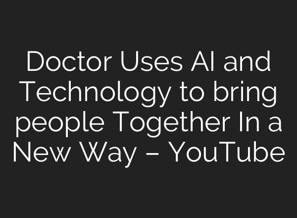 Doctor Uses <b>AI</b> and Technology to bring people Together In a New Way – YouTube