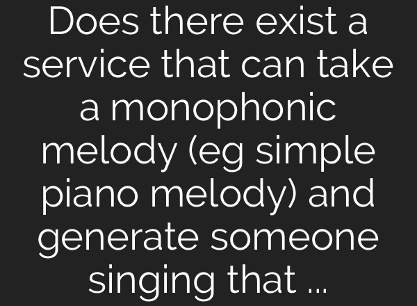 Does there exist a service that can take a monophonic melody (eg simple piano melody) and generate someone singing that melody in key? (to be used to draft song ideas during pre-production)