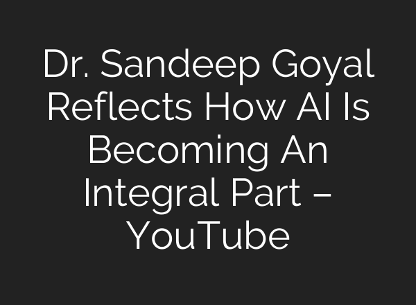 Dr. Sandeep Goyal Reflects How <b>AI</b> Is Becoming An Integral Part – YouTube