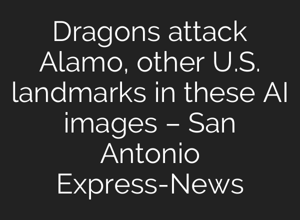 Dragons attack Alamo, other U.S. landmarks in these AI images – San Antonio Express-News