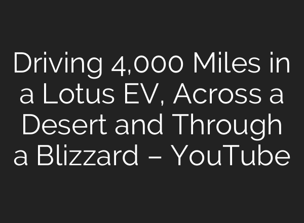 Driving 4,000 Miles in a Lotus EV, Across a Desert and Through a Blizzard – YouTube