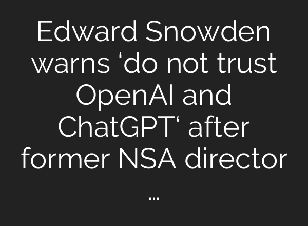 Edward Snowden warns ‘do not trust OpenAI and <b>ChatGPT</b>‘ after former NSA director …