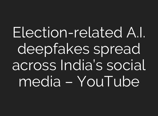 Election-related <b>A.I.</b> deepfakes spread across India’s social media – YouTube