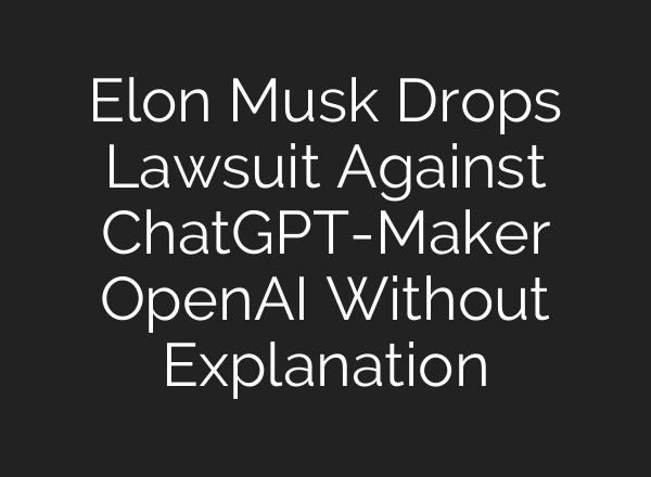 Elon Musk Drops Lawsuit Against <b>ChatGPT</b>-Maker OpenAI Without Explanation