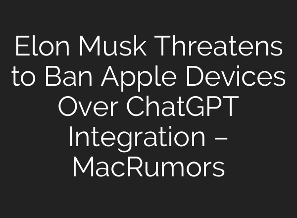 Elon Musk Threatens to Ban Apple Devices Over <b>ChatGPT</b> Integration – MacRumors