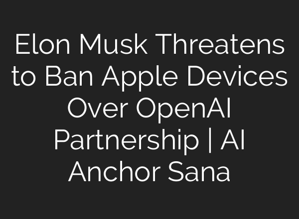 Elon Musk Threatens to Ban Apple Devices Over OpenAI Partnership | <b>AI</b> Anchor Sana