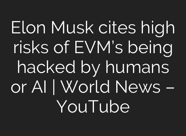 Elon Musk cites high risks of EVM’s being hacked by humans or <b>AI</b> | World News – YouTube