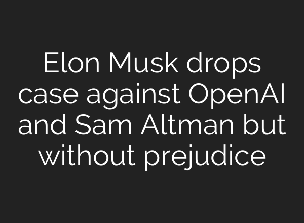 Elon Musk drops case against <b>OpenAI</b> and Sam Altman but without prejudice