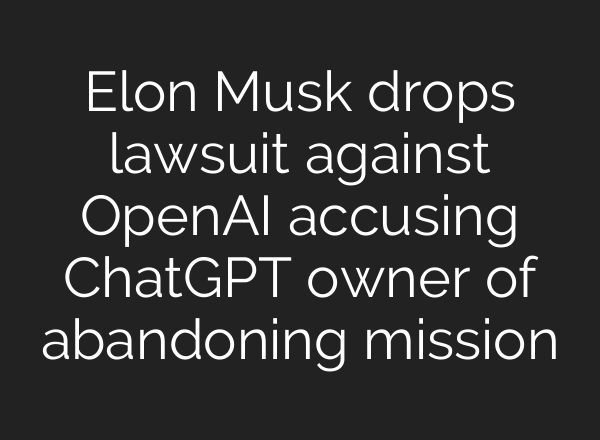 Elon Musk drops lawsuit against OpenAI accusing <b>ChatGPT</b> owner of abandoning mission