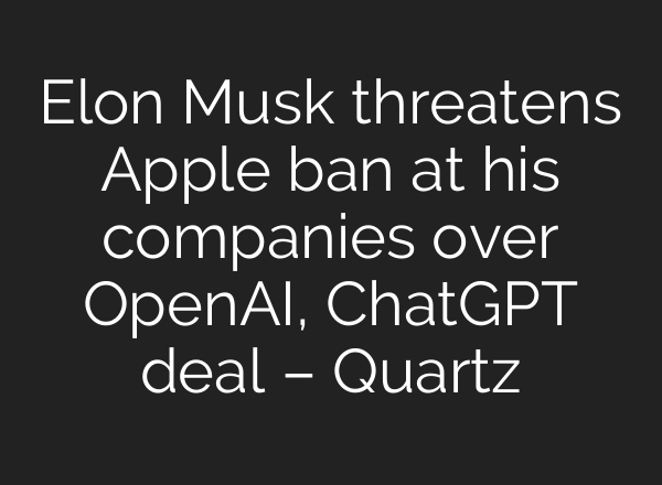 Elon Musk threatens Apple ban at his companies over <b>OpenAI</b>, ChatGPT deal – Quartz