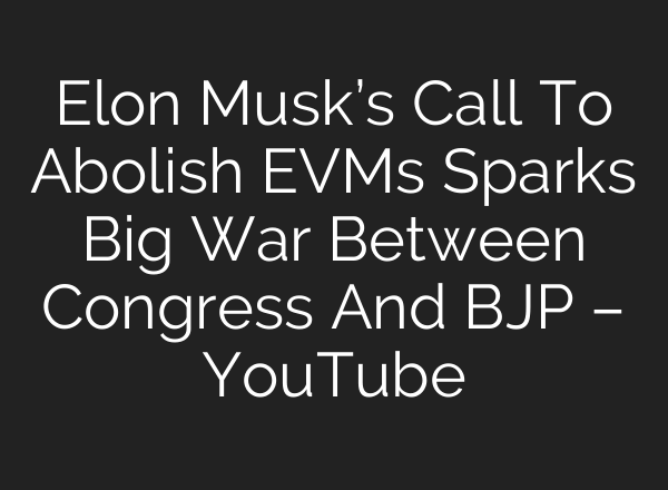 Elon Musk’s Call To Abolish EVMs Sparks Big War Between Congress And BJP – YouTube