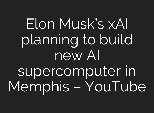 Elon Musk’s xAI planning to build new <b>AI</b> supercomputer in Memphis – YouTube