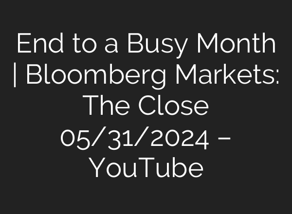 End to a Busy Month | Bloomberg Markets: The Close 05/31/2024 – YouTube