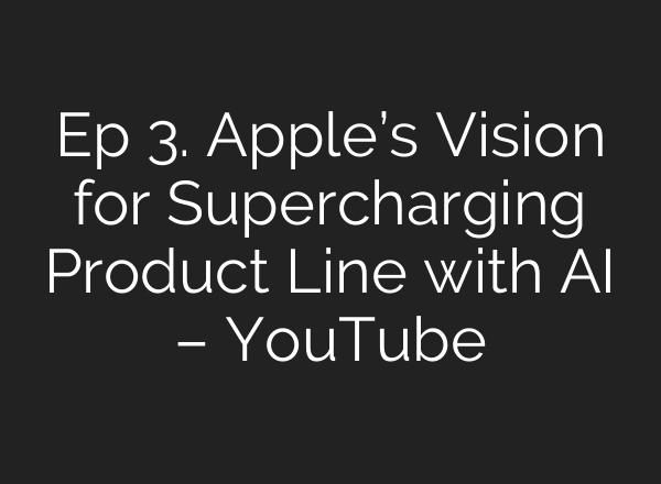 Ep 3. Apple’s Vision for Supercharging Product Line with <b>AI</b> – YouTube