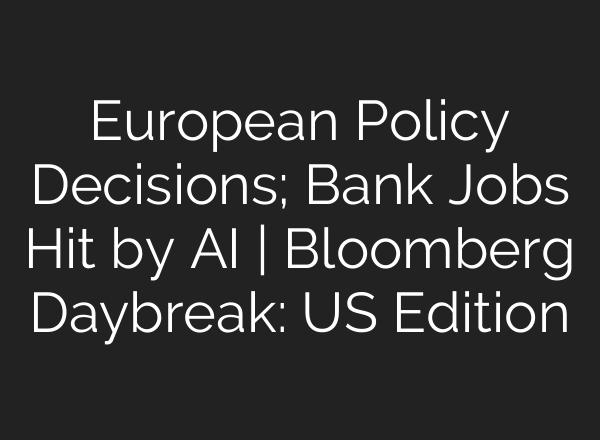European Policy Decisions; Bank Jobs Hit by <b>AI</b> | Bloomberg Daybreak: US Edition
