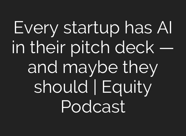 Every startup has <b>AI</b> in their pitch deck — and maybe they should | Equity Podcast