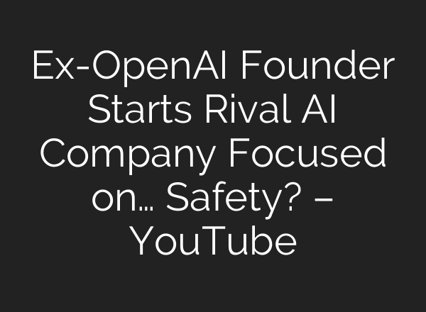 Ex-OpenAI Founder Starts Rival <b>AI</b> Company Focused on… Safety? – YouTube