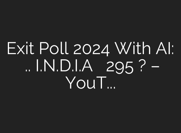 Exit Poll 2024 With <b>AI</b>: एग्जिट पोल.. I.N.D.I.A गठबंधन को 295 सीटें? – YouTube