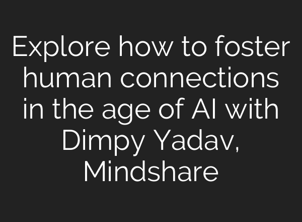 Explore how to foster human connections in the age of <b>AI</b> with Dimpy Yadav, Mindshare