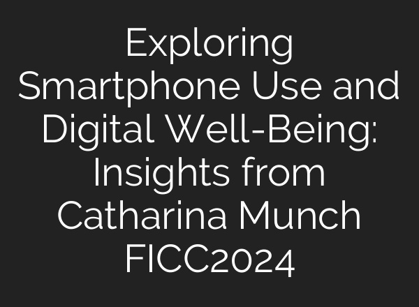 Exploring Smartphone Use and Digital Well-Being: Insights from Catharina Munch FICC2024