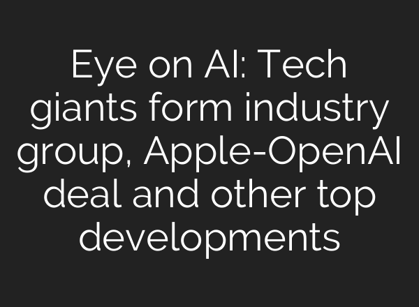 Eye on AI: Tech giants form industry group, Apple-<b>OpenAI</b> deal and other top developments