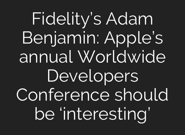 Fidelity’s Adam Benjamin: Apple’s annual Worldwide Developers Conference should be ‘interesting’