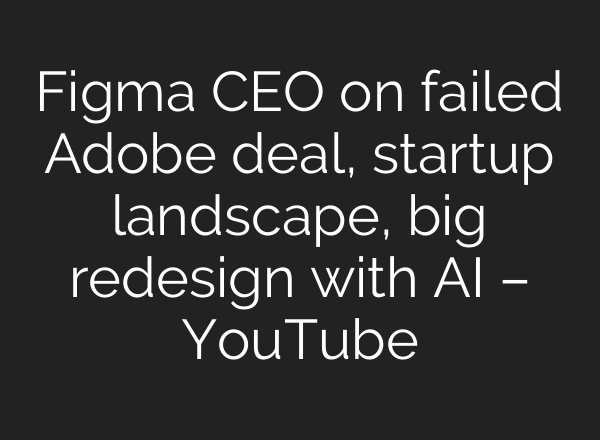 Figma CEO on failed Adobe deal, startup landscape, big redesign with <b>AI</b> – YouTube