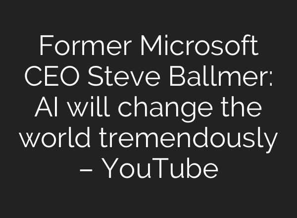 Former Microsoft CEO Steve Ballmer: <b>AI</b> will change the world tremendously – YouTube