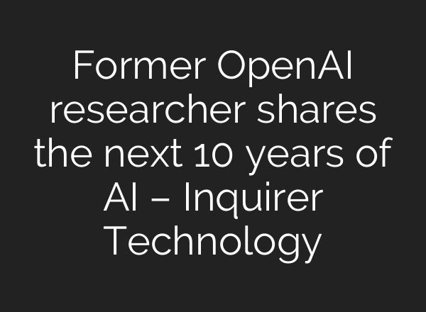 Former <b>OpenAI</b> researcher shares the next 10 years of AI – Inquirer Technology