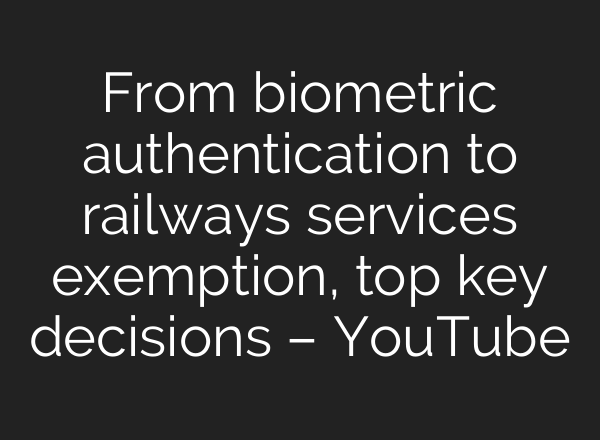 From biometric authentication to railways services exemption, top key decisions – YouTube