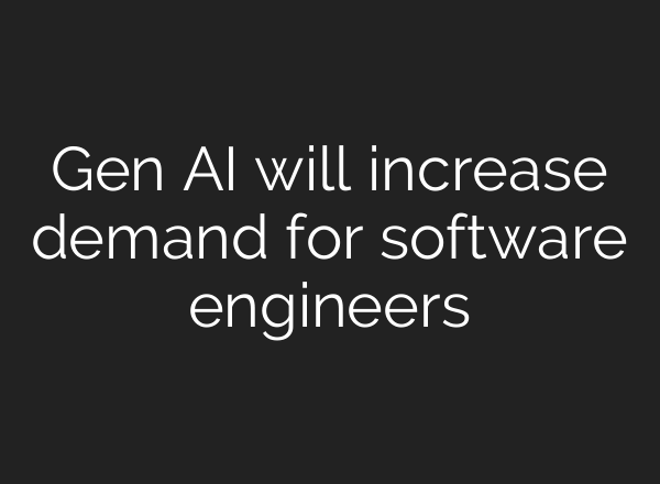 Gen AI will increase demand for software engineers