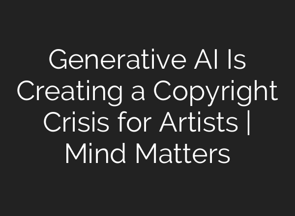Generative AI Is Creating a Copyright Crisis for Artists | Mind Matters