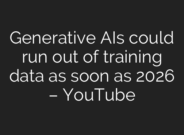Generative AIs could run out of training data as soon as 2026 – YouTube