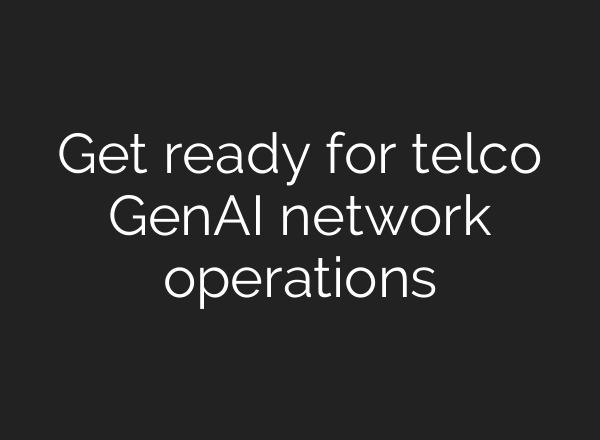 Get ready for telco GenAI network operations