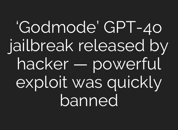 ‘Godmode’ GPT-4o jailbreak released by hacker — powerful exploit was quickly banned