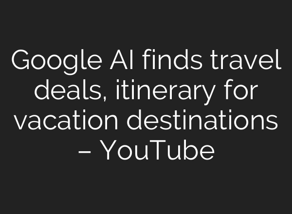 Google <b>AI</b> finds travel deals, itinerary for vacation destinations – YouTube