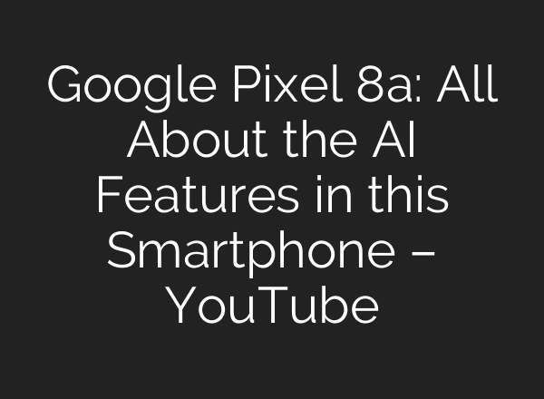 Google Pixel 8a: All About the <b>AI</b> Features in this Smartphone – YouTube
