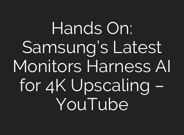 Hands On: Samsung’s Latest Monitors Harness <b>AI</b> for 4K Upscaling – YouTube