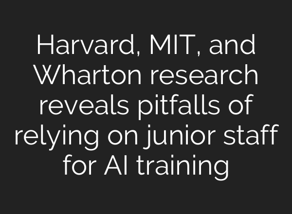 Harvard, MIT, and Wharton research reveals pitfalls of relying on junior staff for AI training
