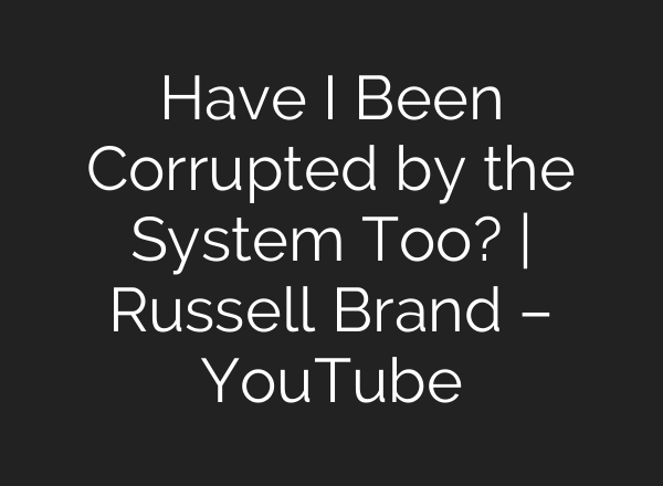 Have I Been Corrupted by the System Too? | Russell Brand – YouTube
