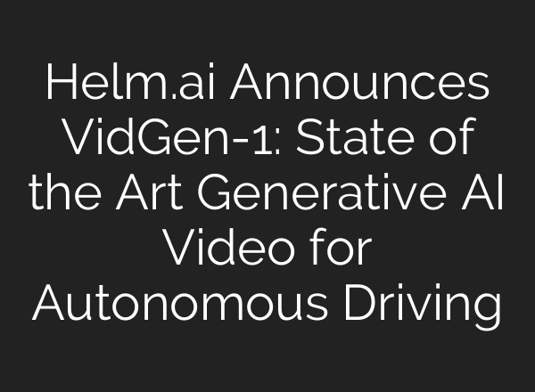Helm.<b>ai</b> Announces VidGen-1: State of the Art Generative <b>AI</b> Video for Autonomous Driving