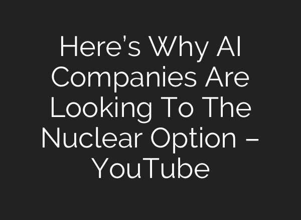 Here’s Why <b>AI</b> Companies Are Looking To The Nuclear Option – YouTube