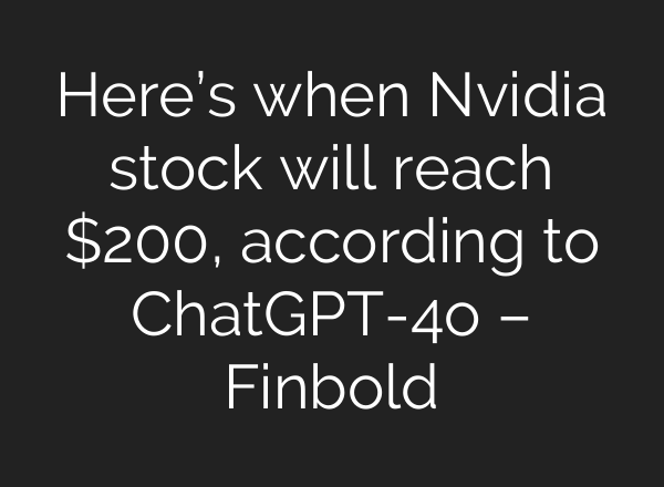 Here’s when Nvidia stock will reach $200, according to <b>ChatGPT</b>-4o – Finbold