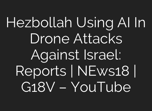 Hezbollah Using <b>AI</b> In Drone Attacks Against Israel: Reports | NEws18 | G18V – YouTube