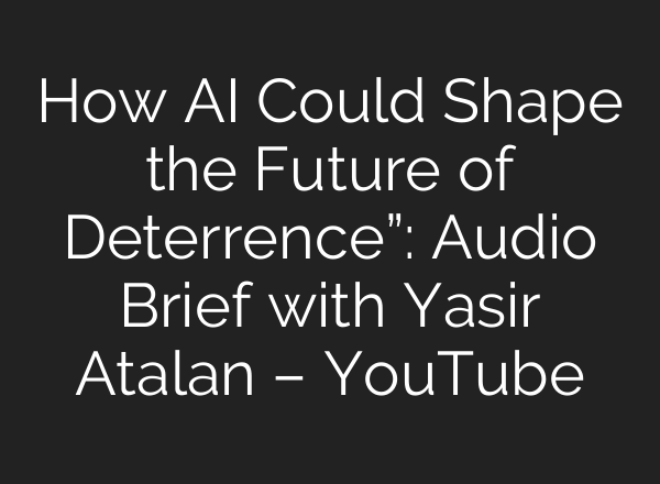 How <b>AI</b> Could Shape the Future of Deterrence”: Audio Brief with Yasir Atalan – YouTube