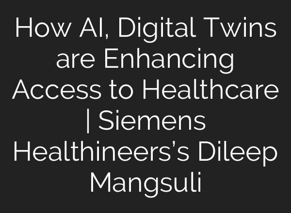 How <b>AI</b>, Digital Twins are Enhancing Access to Healthcare | Siemens Healthineers’s Dileep Mangsuli