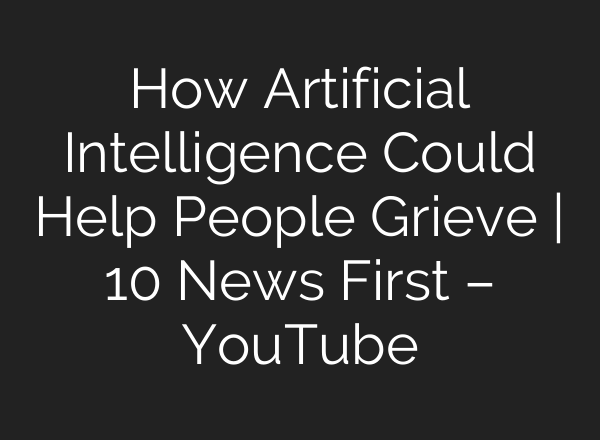 How Artificial Intelligence Could Help People Grieve | 10 News First – YouTube