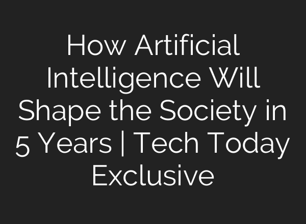 How Artificial Intelligence Will Shape the Society in 5 Years | Tech Today Exclusive