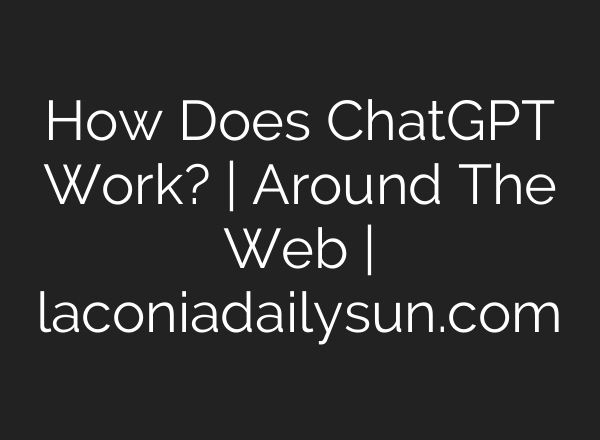 How Does <b>ChatGPT</b> Work? | Around The Web | laconiadailysun.com