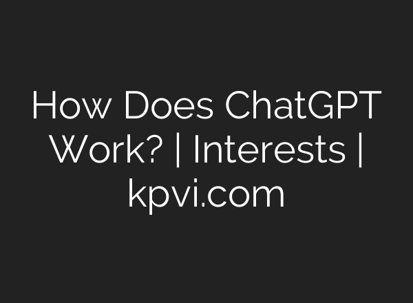 How Does <b>ChatGPT</b> Work? | Interests | kpvi.com